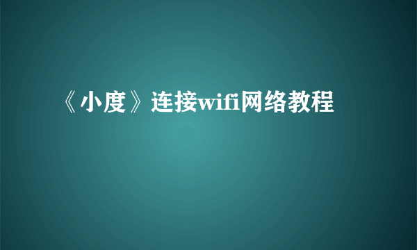 《小度》连接wifi网络教程