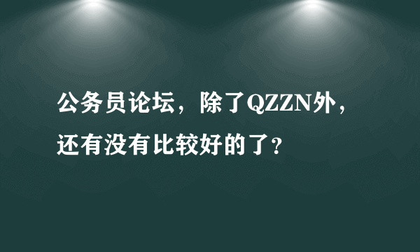 公务员论坛，除了QZZN外，还有没有比较好的了？