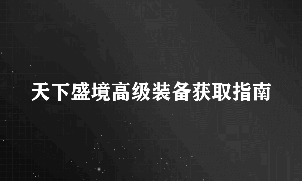 天下盛境高级装备获取指南