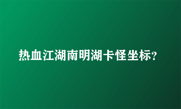 热血江湖南明湖卡怪坐标？