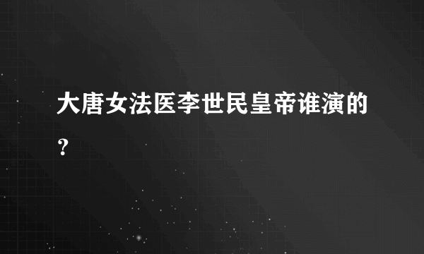 大唐女法医李世民皇帝谁演的？