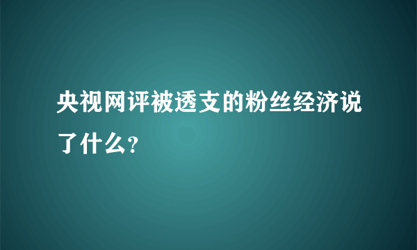 央视网评被透支的粉丝经济说了什么？