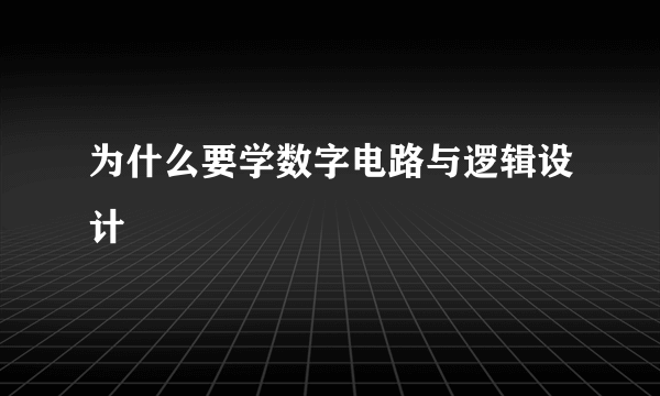 为什么要学数字电路与逻辑设计