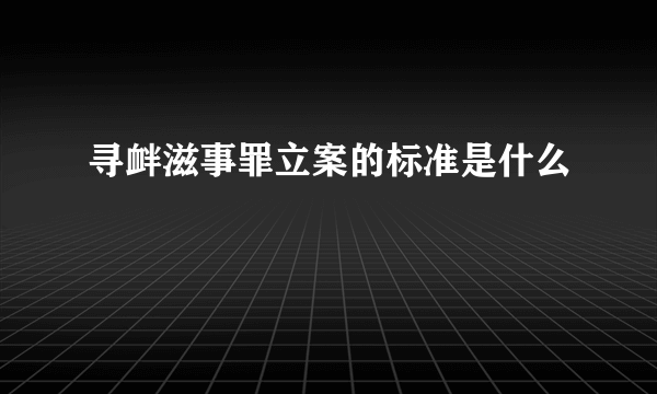 寻衅滋事罪立案的标准是什么