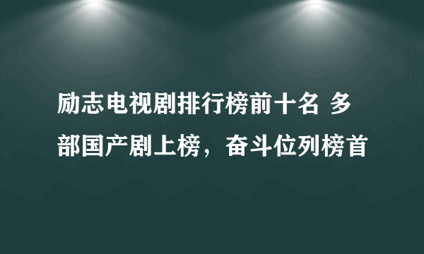 励志电视剧排行榜前十名 多部国产剧上榜，奋斗位列榜首