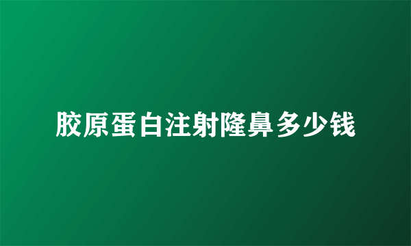 胶原蛋白注射隆鼻多少钱