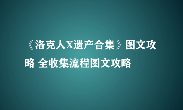 《洛克人X遗产合集》图文攻略 全收集流程图文攻略