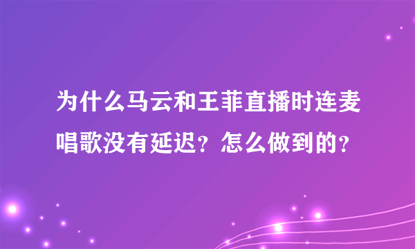 为什么马云和王菲直播时连麦唱歌没有延迟？怎么做到的？