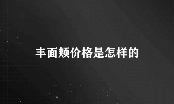 丰面颊价格是怎样的