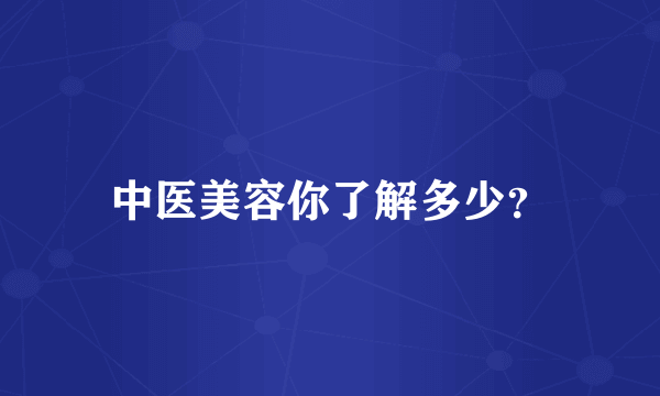 中医美容你了解多少？