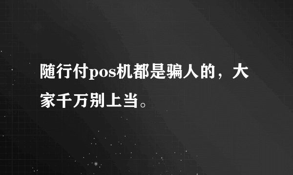 随行付pos机都是骗人的，大家千万别上当。