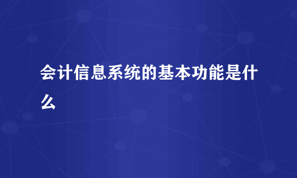 会计信息系统的基本功能是什么