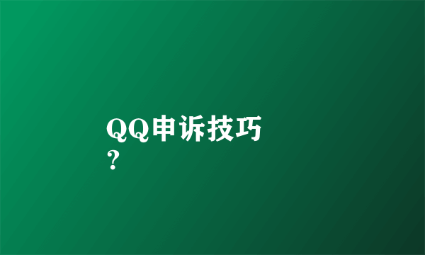 QQ申诉技巧
？