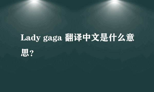 Lady gaga 翻译中文是什么意思？