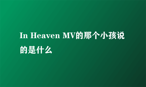 In Heaven MV的那个小孩说的是什么