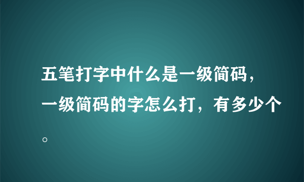 五笔打字中什么是一级简码，一级简码的字怎么打，有多少个。