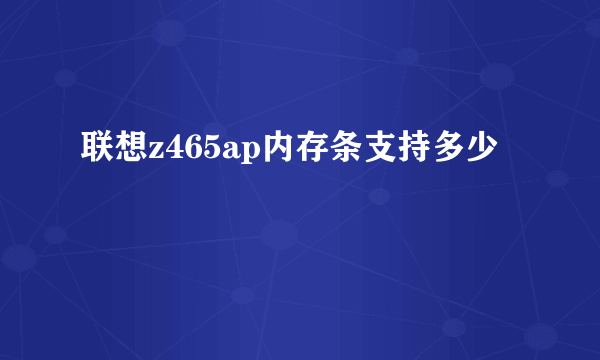 联想z465ap内存条支持多少