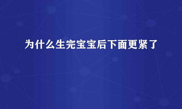 为什么生完宝宝后下面更紧了