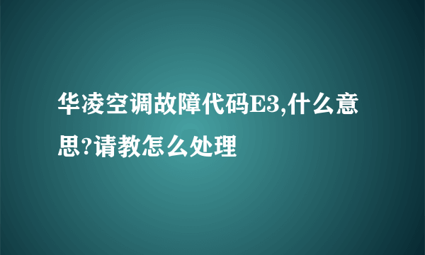 华凌空调故障代码E3,什么意思?请教怎么处理