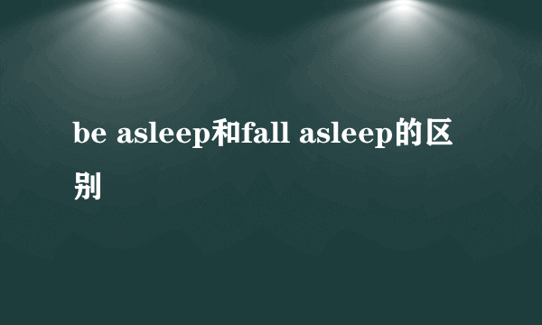 be asleep和fall asleep的区别