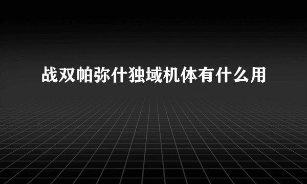 战双帕弥什独域机体有什么用