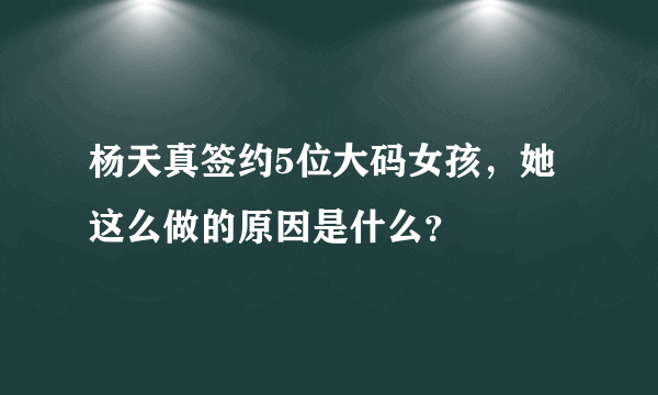 杨天真签约5位大码女孩，她这么做的原因是什么？