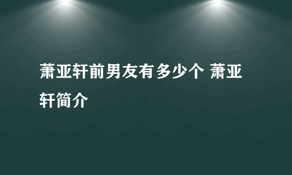 萧亚轩前男友有多少个 萧亚轩简介