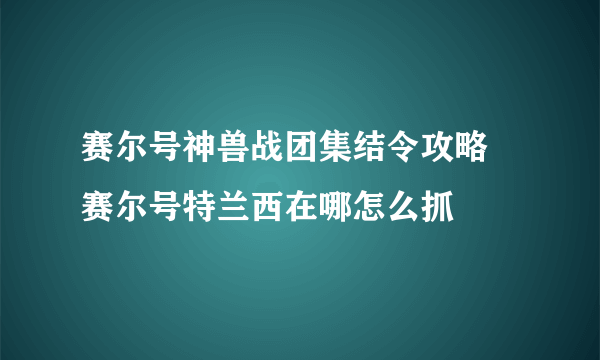 赛尔号神兽战团集结令攻略 赛尔号特兰西在哪怎么抓