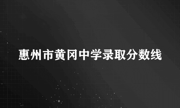 惠州市黄冈中学录取分数线