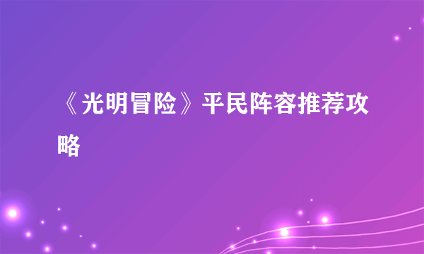 《光明冒险》平民阵容推荐攻略