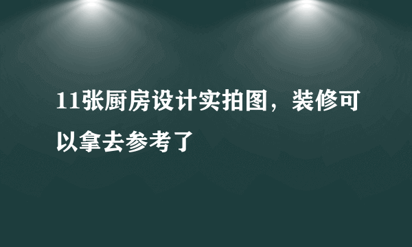 11张厨房设计实拍图，装修可以拿去参考了