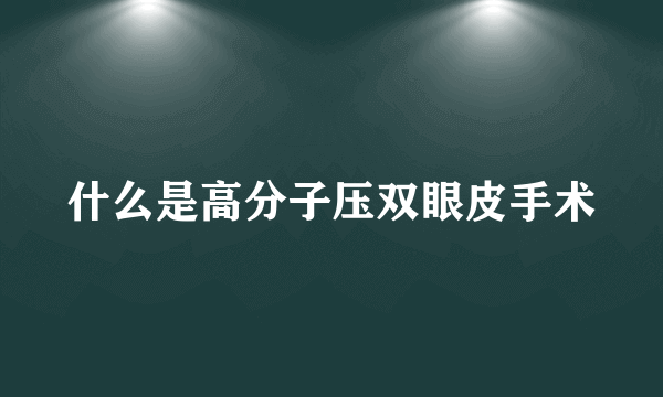 什么是高分子压双眼皮手术