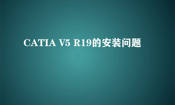 CATIA V5 R19的安装问题