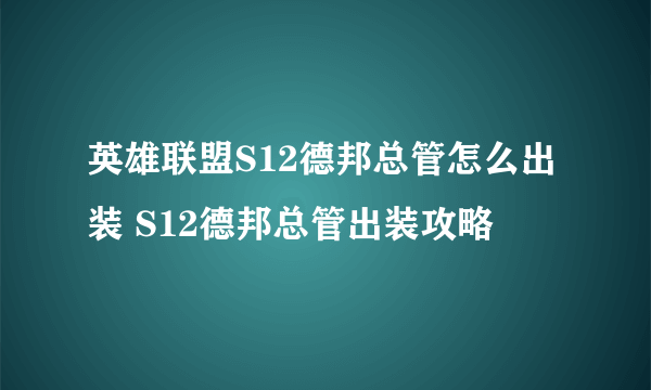 英雄联盟S12德邦总管怎么出装 S12德邦总管出装攻略