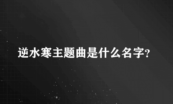 逆水寒主题曲是什么名字？