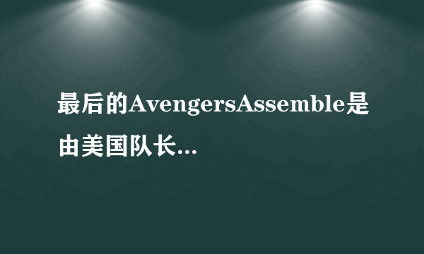 最后的AvengersAssemble是由美国队长喊而不是钢铁侠是为什么？