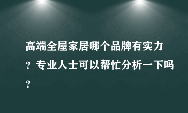 高端全屋家居哪个品牌有实力？专业人士可以帮忙分析一下吗？