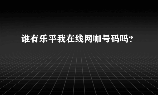 谁有乐平我在线网咖号码吗？