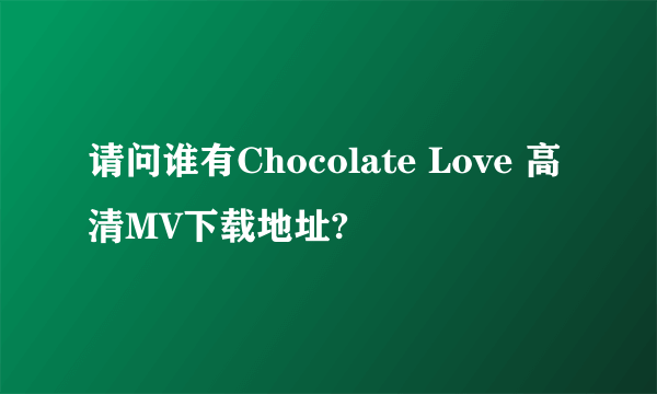 请问谁有Chocolate Love 高清MV下载地址?