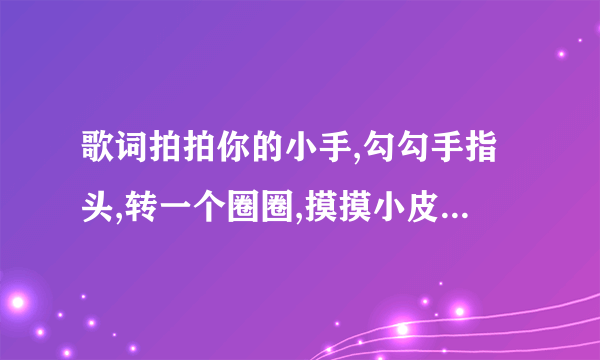 歌词拍拍你的小手,勾勾手指头,转一个圈圈,摸摸小皮球是什么歌