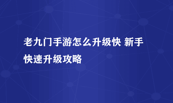 老九门手游怎么升级快 新手快速升级攻略