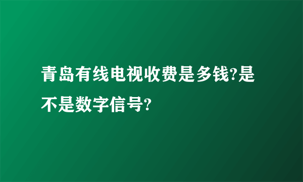 青岛有线电视收费是多钱?是不是数字信号?