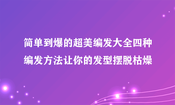 简单到爆的超美编发大全四种编发方法让你的发型摆脱枯燥