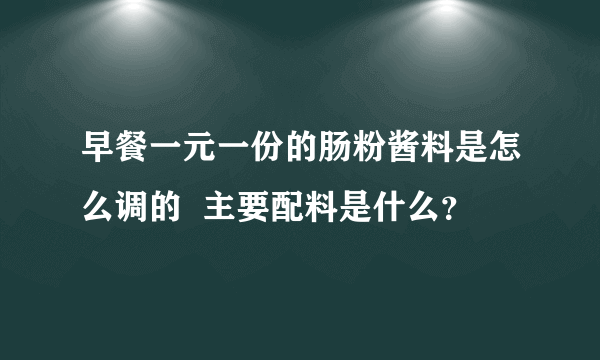 早餐一元一份的肠粉酱料是怎么调的  主要配料是什么？