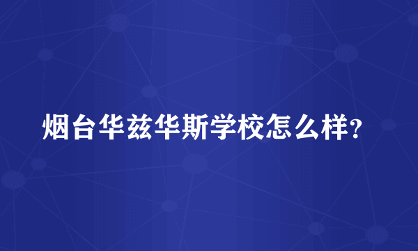 烟台华兹华斯学校怎么样？