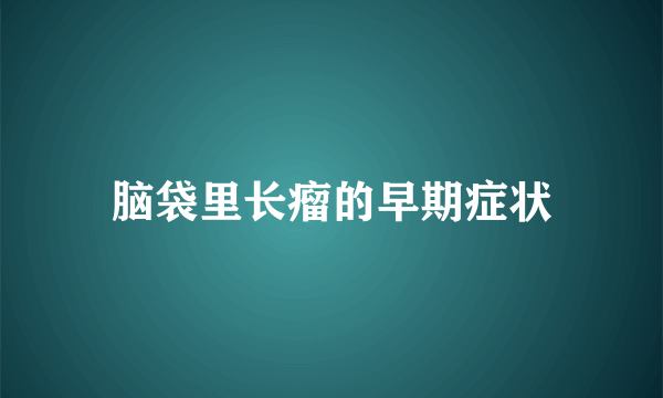 脑袋里长瘤的早期症状