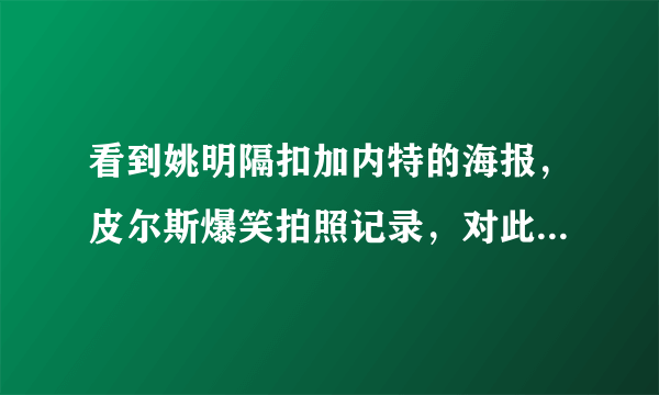 看到姚明隔扣加内特的海报，皮尔斯爆笑拍照记录，对此你怎么看？