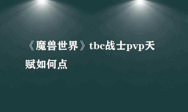 《魔兽世界》tbc战士pvp天赋如何点