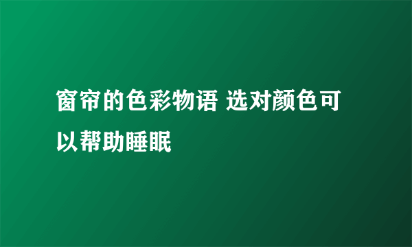 窗帘的色彩物语 选对颜色可以帮助睡眠