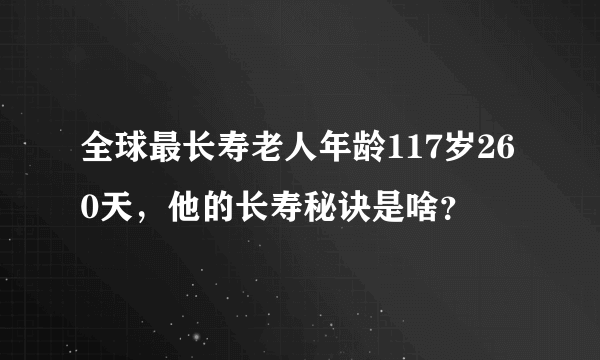 全球最长寿老人年龄117岁260天，他的长寿秘诀是啥？